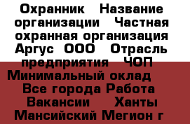 Охранник › Название организации ­ Частная охранная организация Аргус, ООО › Отрасль предприятия ­ ЧОП › Минимальный оклад ­ 1 - Все города Работа » Вакансии   . Ханты-Мансийский,Мегион г.